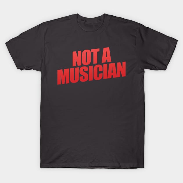 Not A Musician T-Shirt by shultcreative